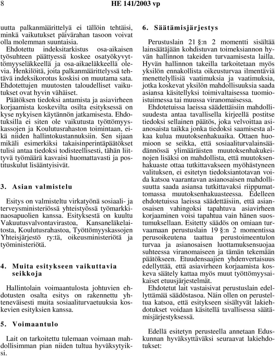 Henkilöitä, joita palkanmäärittelyssä tehtävä indeksikorotus koskisi on muutama sata. Ehdotettujen muutosten taloudelliset vaikutukset ovat hyvin vähäiset.