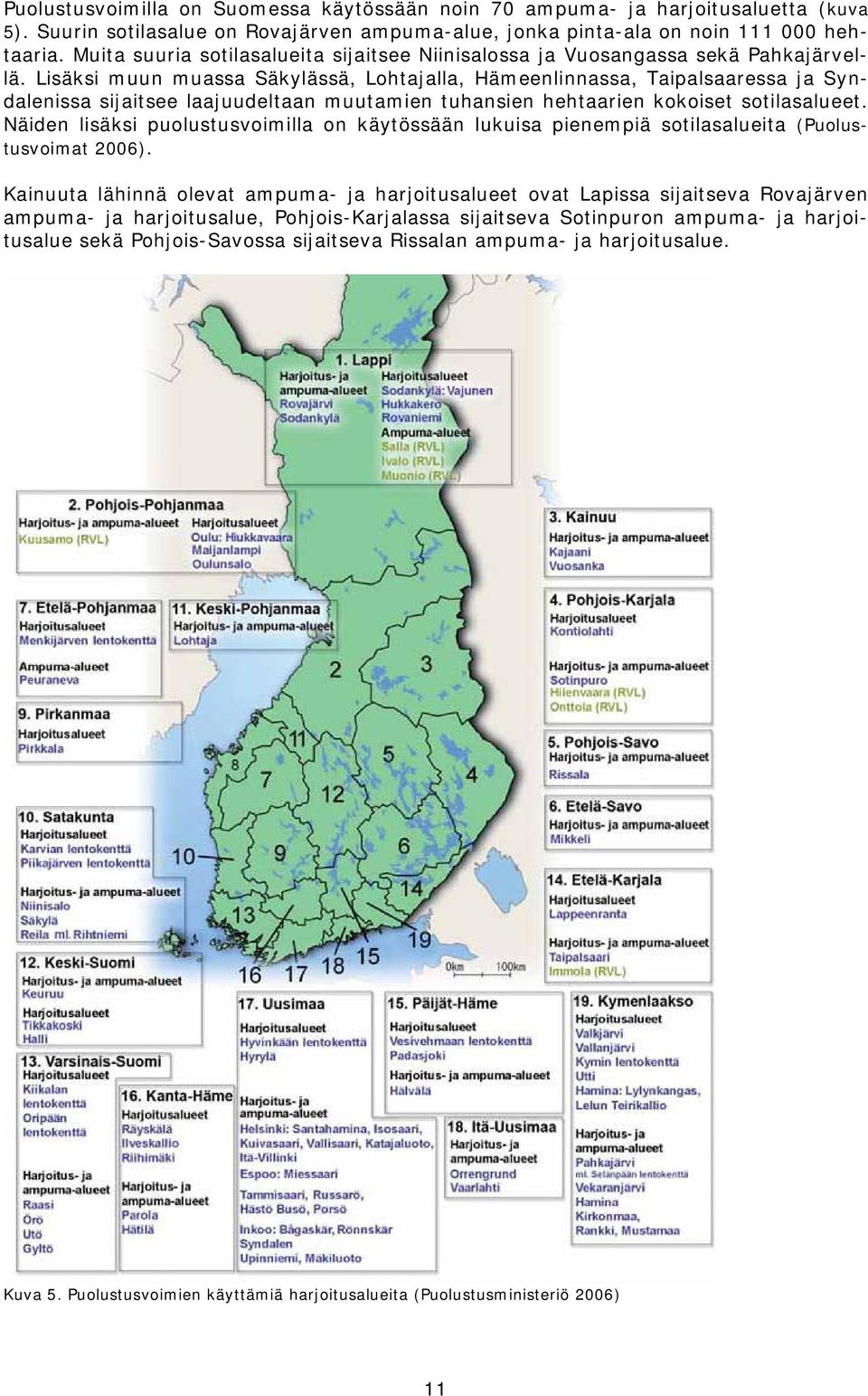 Lisäksi muun muassa Säkylässä, Lohtajalla, Hämeenlinnassa, Taipalsaaressa ja Syndalenissa sijaitsee laajuudeltaan muutamien tuhansien hehtaarien kokoiset sotilasalueet.