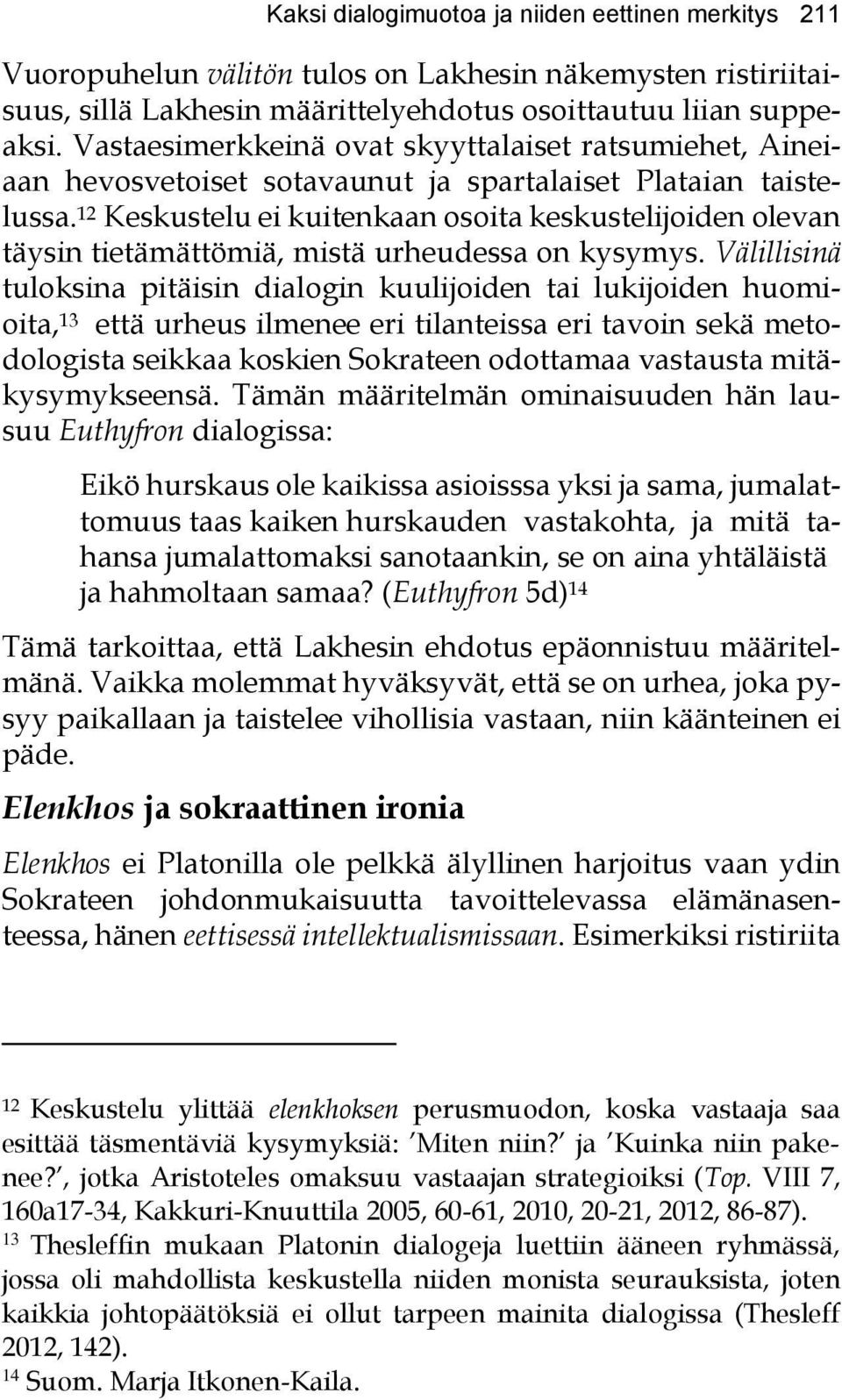 12 Keskustelu ei kuitenkaan osoita keskustelijoiden olevan täysin tietämättömiä, mistä urheudessa on kysymys.