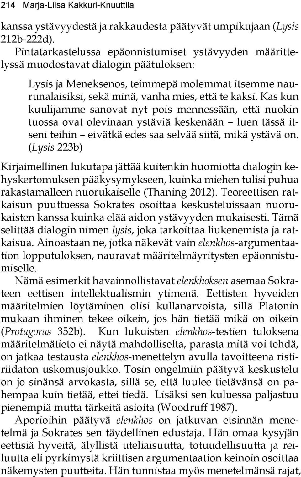 Kas kun kuulijamme sanovat nyt pois mennessään, että nuokin tuossa ovat olevinaan ystäviä keskenään luen tässä itseni teihin eivätkä edes saa selvää siitä, mikä ystävä on.