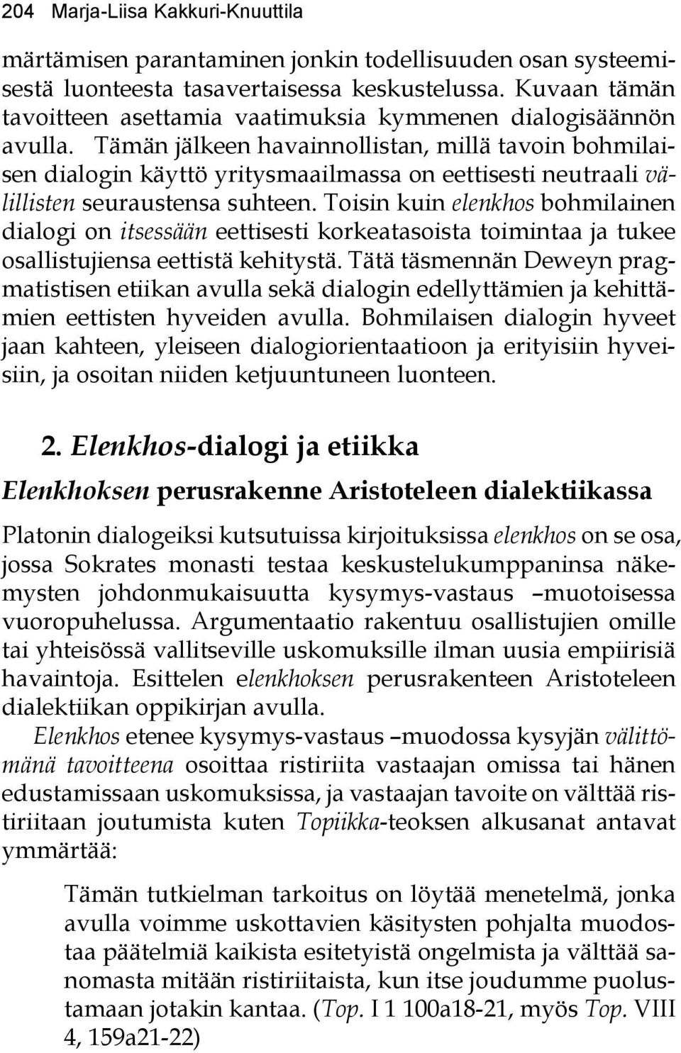 Tämän jälkeen havainnollistan, millä tavoin bohmilaisen dialogin käyttö yritysmaailmassa on eettisesti neutraali välillisten seuraustensa suhteen.