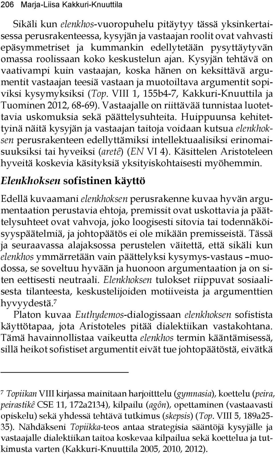 Kysyjän tehtävä on vaativampi kuin vastaajan, koska hänen on keksittävä argumentit vastaajan teesiä vastaan ja muotoiltava argumentit sopiviksi kysymyksiksi (Top.