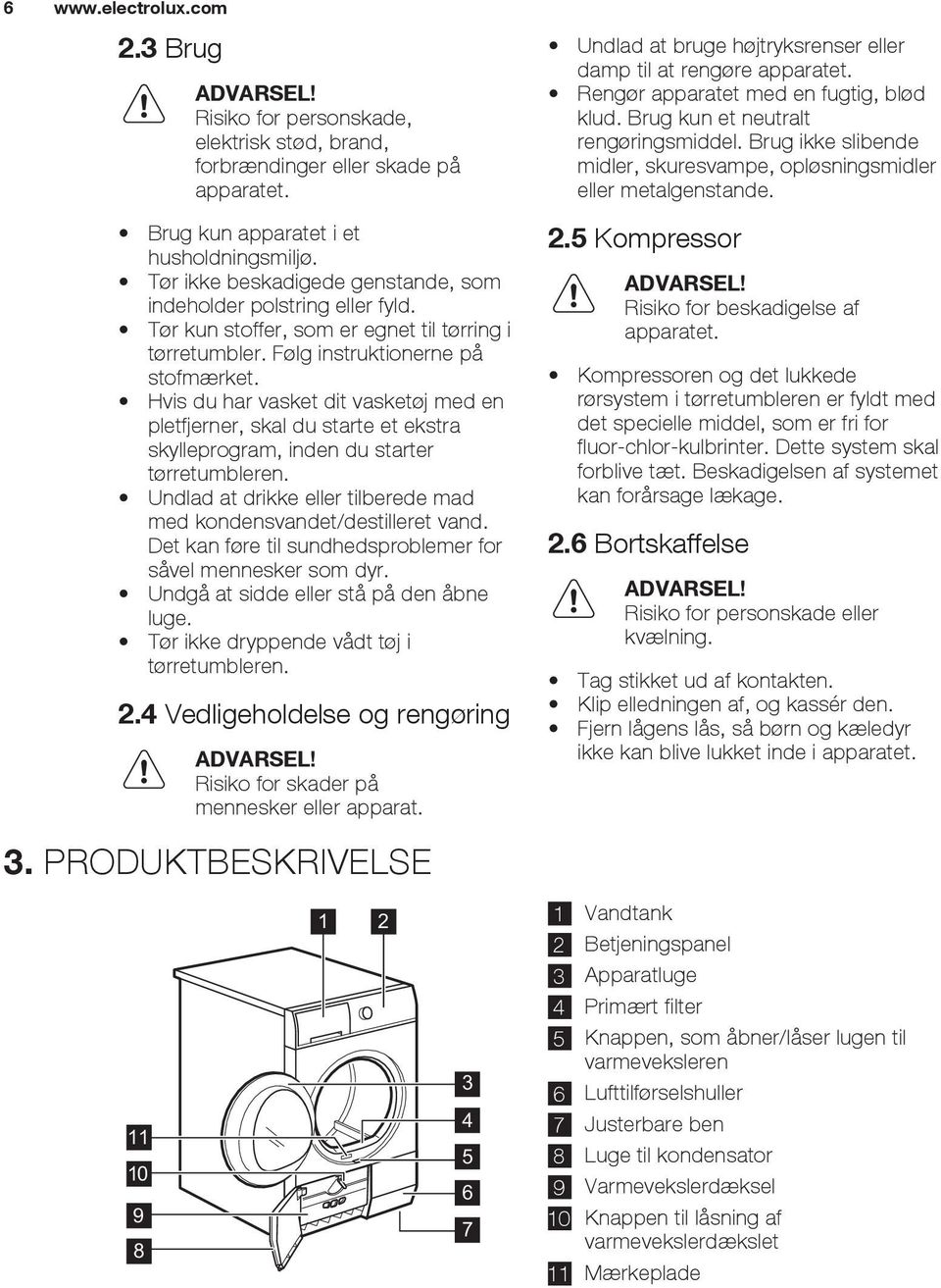 Hvis du har vasket dit vasketøj med en pletfjerner, skal du starte et ekstra skylleprogram, inden du starter tørretumbleren. Undlad at drikke eller tilberede mad med kondensvandet/destilleret vand.