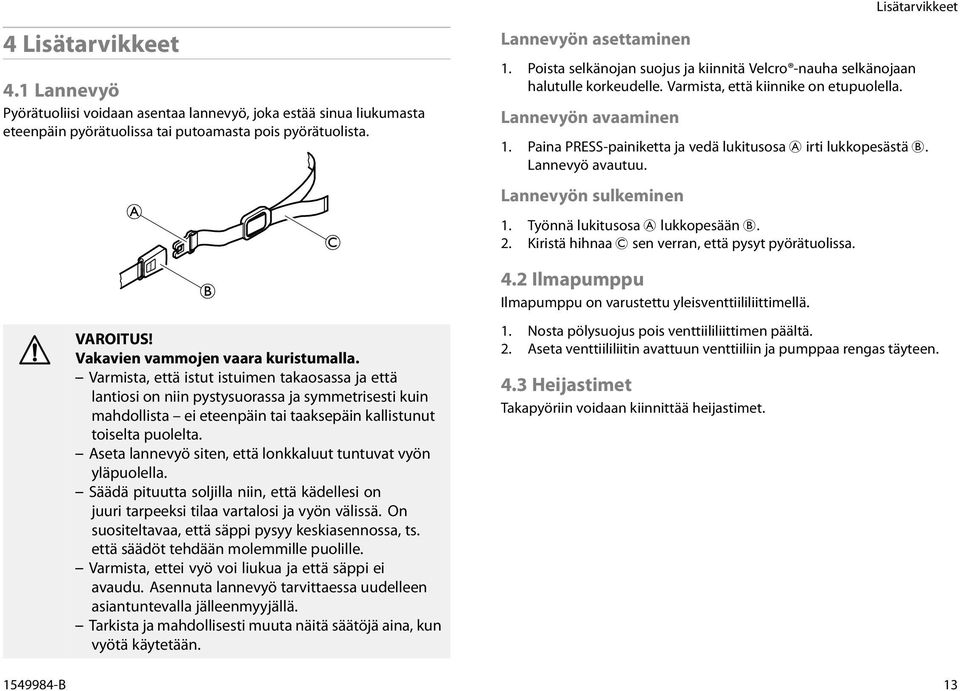 Paina PRESS-painiketta ja vedä lukitusosa A irti lukkopesästä B. Lannevyö avautuu. Lannevyön sulkeminen 1. Työnnä lukitusosa A lukkopesään B. 2. Kiristä hihnaa C sen verran, että pysyt pyörätuolissa.