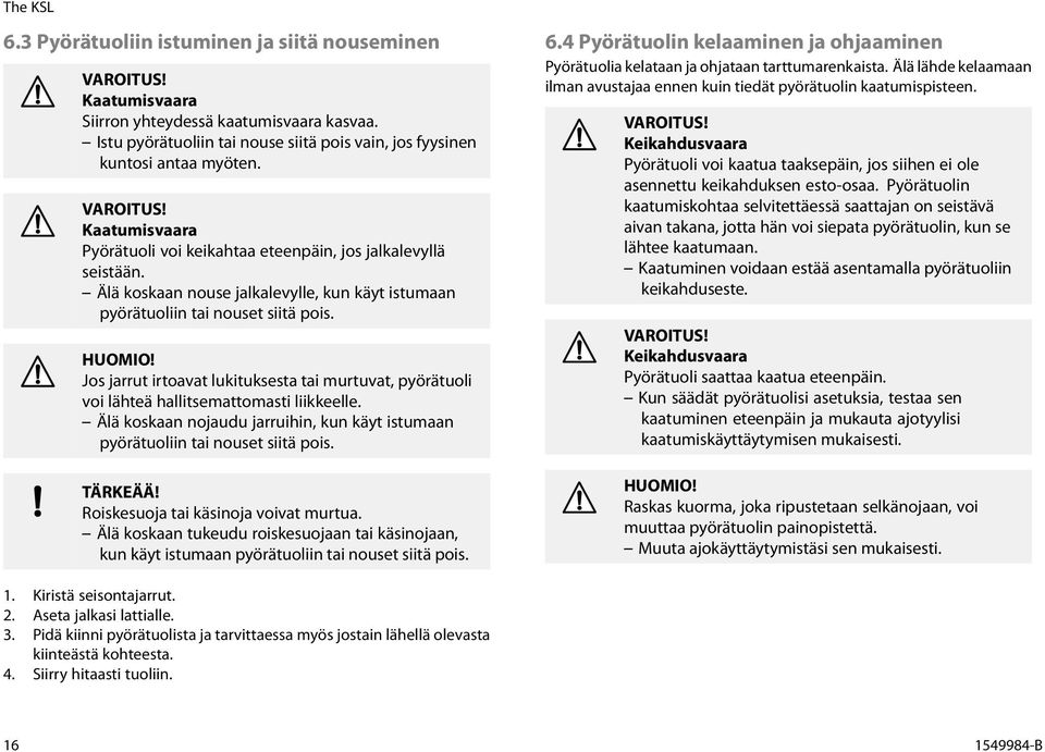 Jos jarrut irtoavat lukituksesta tai murtuvat, pyörätuoli voi lähteä hallitsemattomasti liikkeelle. Älä koskaan nojaudu jarruihin, kun käyt istumaan pyörätuoliin tai nouset siitä pois. TÄRKEÄÄ!