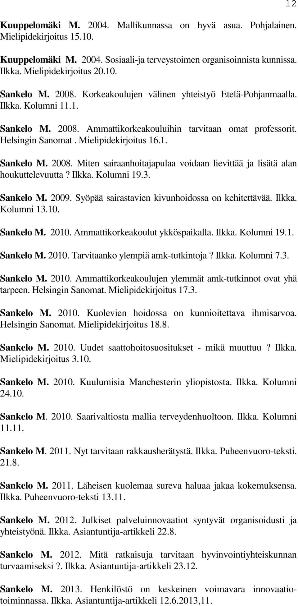 Ilkka. Kolumni 19.3. Sankelo M. 2009. Syöpää sairastavien kivunhoidossa on kehitettävää. Ilkka. Kolumni 13.10. Sankelo M. 2010. Ammattikorkeakoulut ykköspaikalla. Ilkka. Kolumni 19.1. Sankelo M. 2010. Tarvitaanko ylempiä amk-tutkintoja?