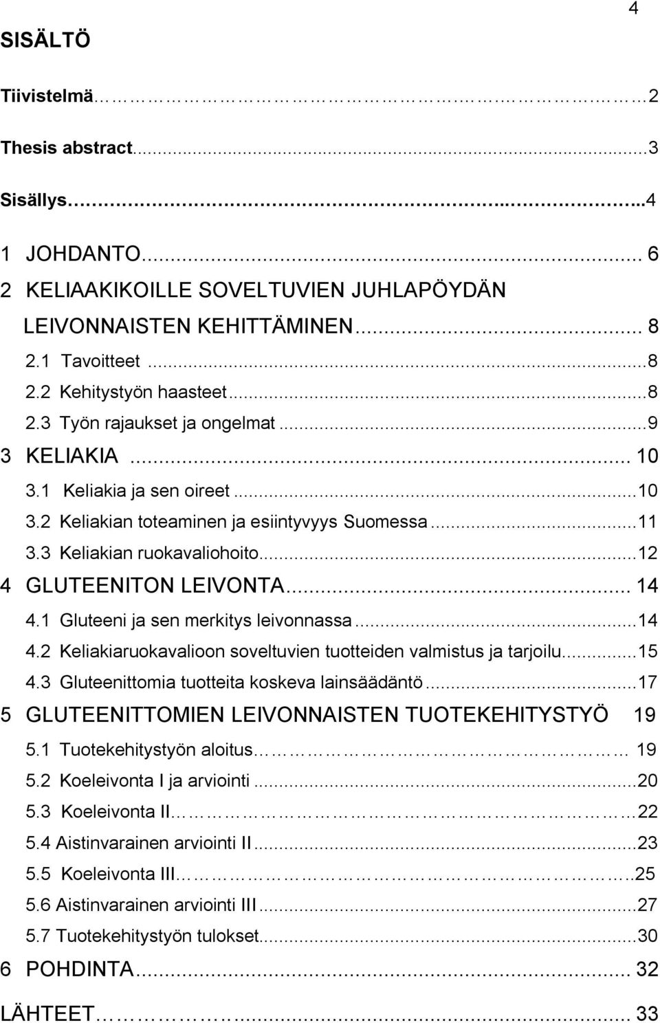 1 Gluteeni ja sen merkitys leivonnassa... 14 4.2 Keliakiaruokavalioon soveltuvien tuotteiden valmistus ja tarjoilu... 15 4.3 Gluteenittomia tuotteita koskeva lainsäädäntö.