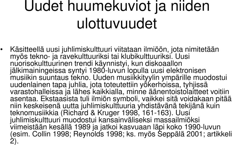 Uuden musiikkityylin ympärille muodostui uudenlainen tapa juhlia, jota toteutettiin yökerhoissa, tyhjissä varastohalleissa ja lähes kaikkialla, minne äänentoistolaitteet voitiin asentaa.