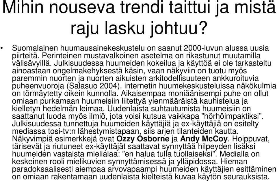 Julkisuudessa huumeiden kokeilua ja käyttöä ei ole tarkasteltu ainoastaan ongelmakehyksestä käsin, vaan näkyviin on tuotu myös paremmin nuorten ja nuorten aikuisten arkitodellisuuteen ankkuroituvia