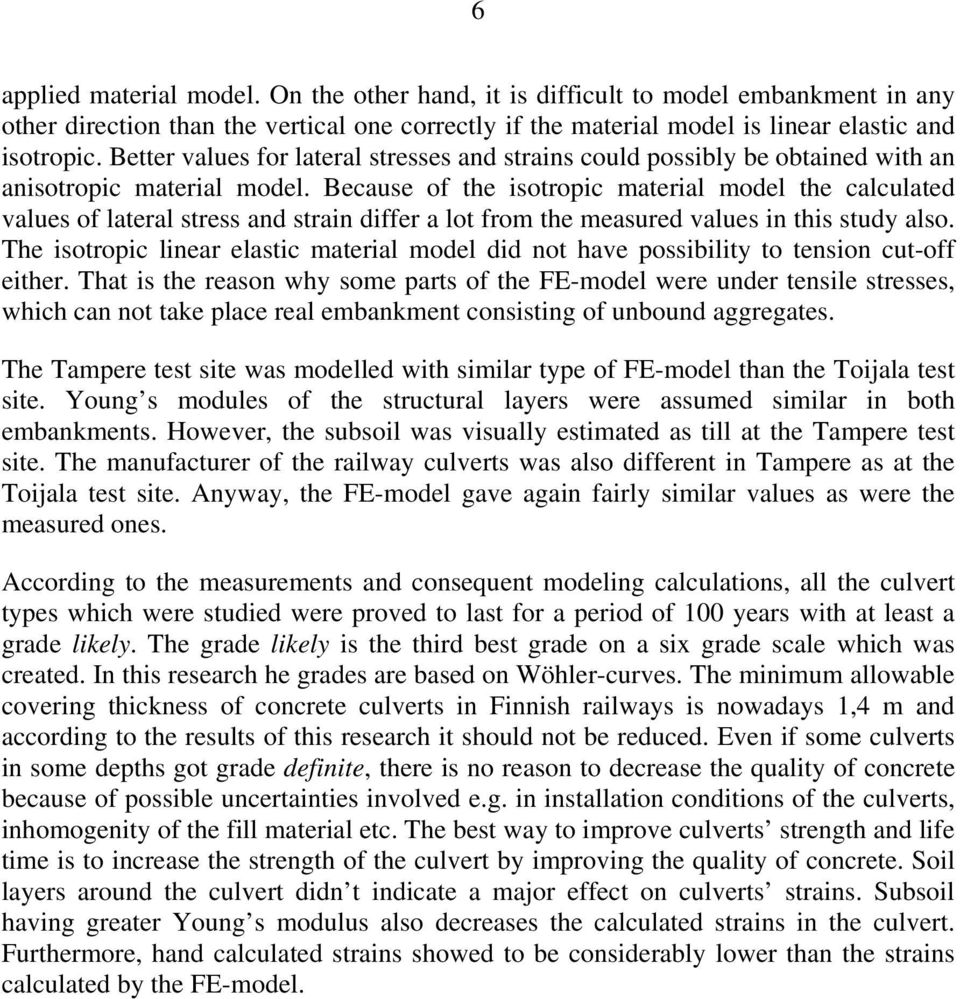 Because of the isotropic material model the calculated values of lateral stress and strain differ a lot from the measured values in this study also.