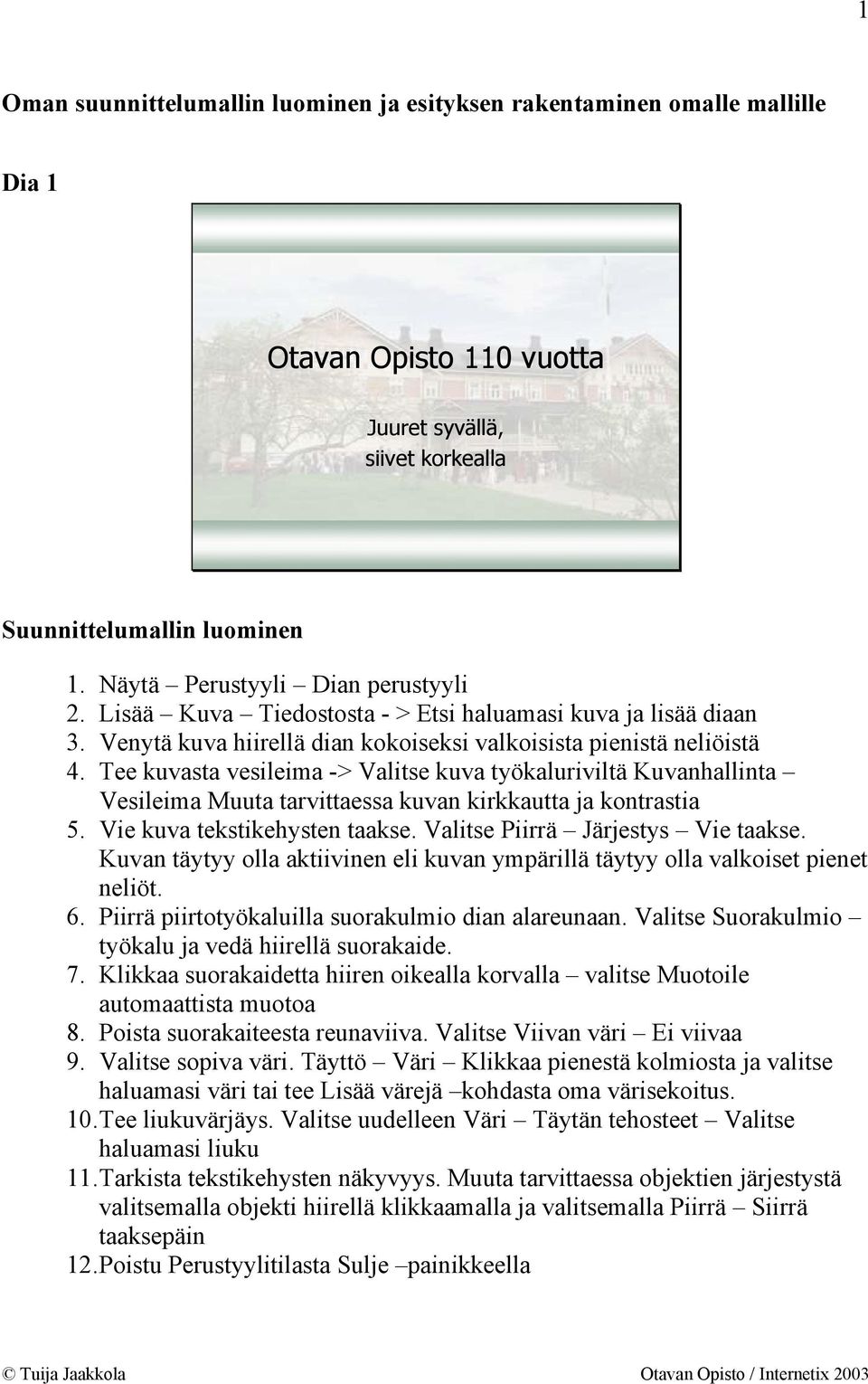 Tee kuvasta vesileima -> Valitse kuva työkaluriviltä Kuvanhallinta Vesileima Muuta tarvittaessa kuvan kirkkautta ja kontrastia 5. Vie kuva tekstikehysten taakse. Valitse Piirrä Järjestys Vie taakse.