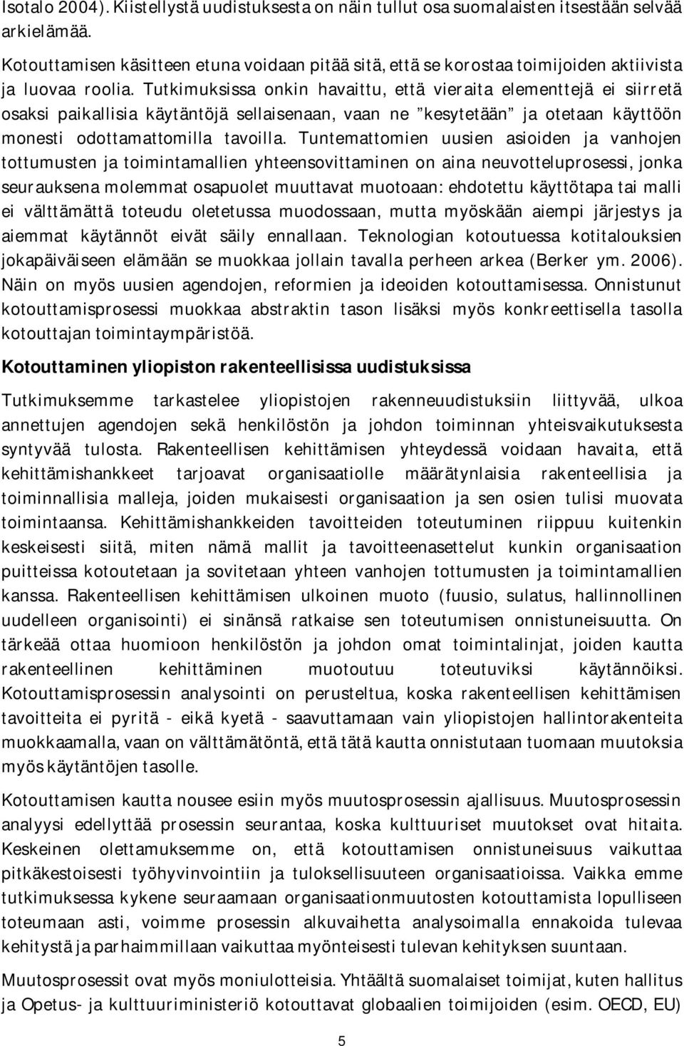 Tutkimuksissa onkin havaittu, että vieraita elementtejä ei siirretä osaksi paikallisia käytäntöjä sellaisenaan, vaan ne kesytetään ja otetaan käyttöön monesti odottamattomilla tavoilla.