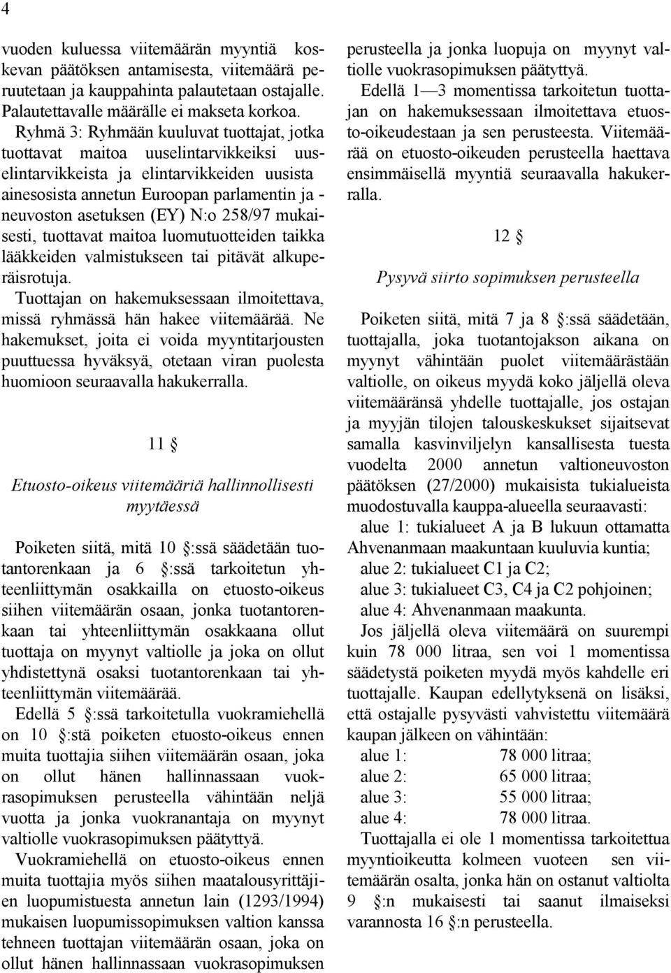 N:o 258/97 mukaisesti, tuottavat maitoa luomutuotteiden taikka lääkkeiden valmistukseen tai pitävät alkuperäisrotuja. Tuottajan on hakemuksessaan ilmoitettava, missä ryhmässä hän hakee viitemäärää.