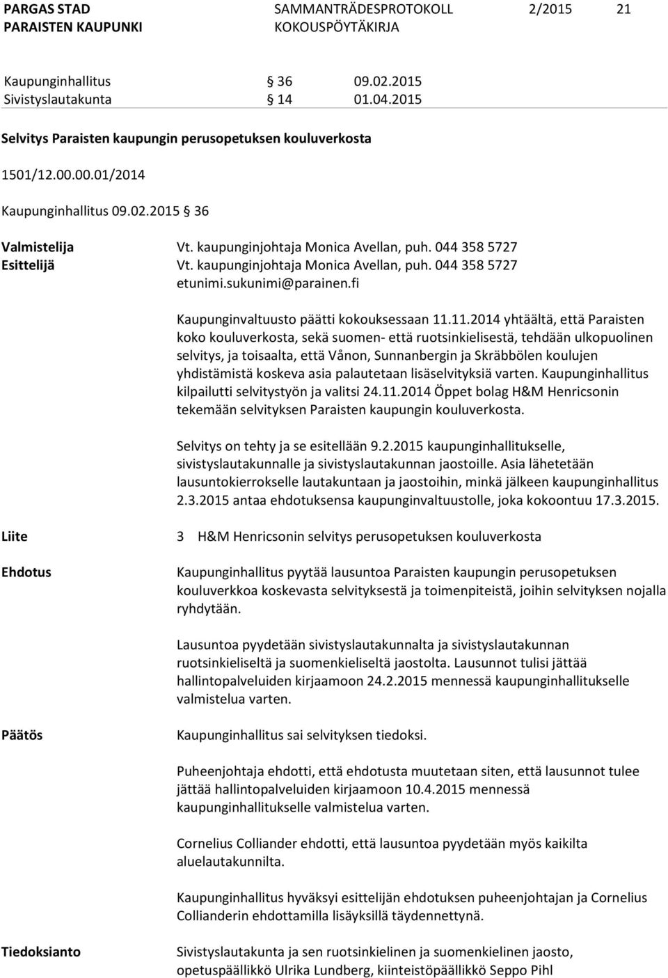 11.2014 yhtäältä, että Paraisten koko kouluverkosta, sekä suomen- että ruotsinkielisestä, tehdään ulkopuolinen selvitys, ja toisaalta, että Vånon, Sunnanbergin ja Skräbbölen koulujen yhdistämistä