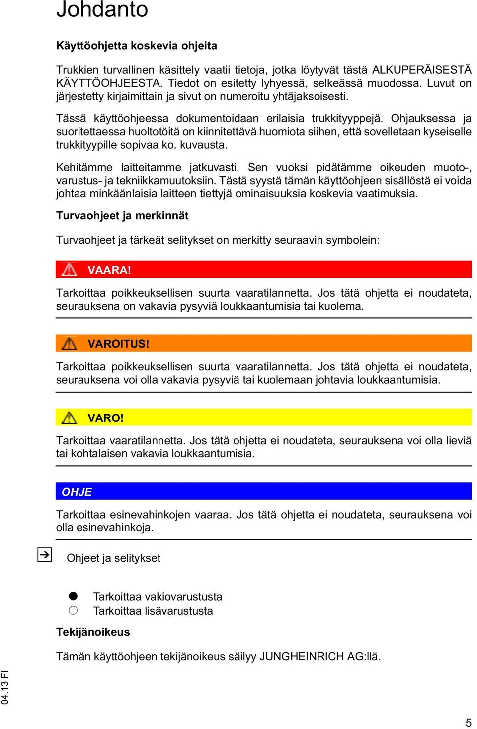 Ohjauksessa ja suoritettaessa huoltotöitä on kiinnitettävä huomiota siihen, että sovelletaan kyseiselle trukkityypille sopivaa ko. kuvausta. Kehitämme laitteitamme jatkuvasti.