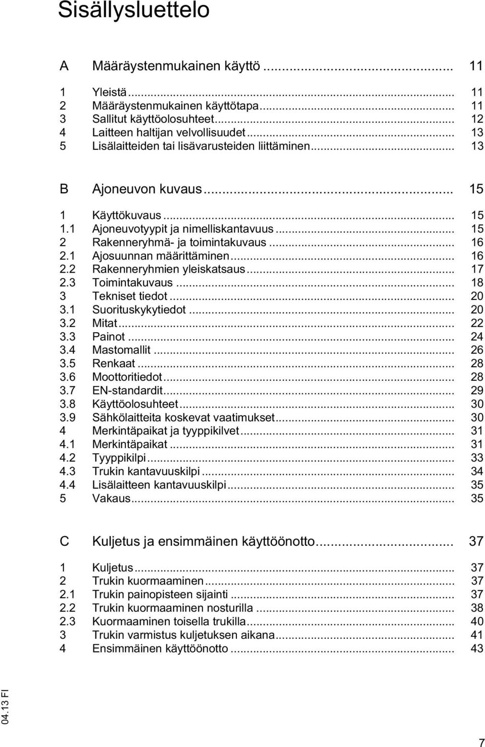 1 Ajosuunnan määrittäminen... 16 2.2 Rakenneryhmien yleiskatsaus... 17 2.3 Toimintakuvaus... 18 3 Tekniset tiedot... 20 3.1 Suorituskykytiedot... 20 3.2 Mitat... 22 3.3 Painot... 24 3.4 Mastomallit.