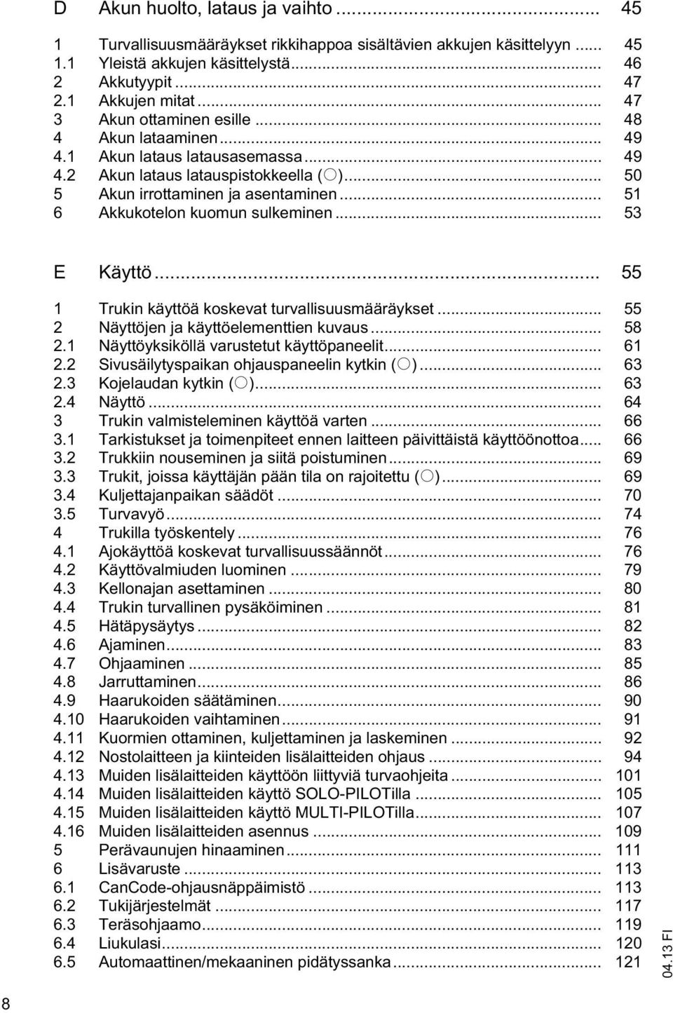 .. 51 6 Akkukotelon kuomun sulkeminen... 53 E Käyttö... 55 1 Trukin käyttöä koskevat turvallisuusmääräykset... 55 2 Näyttöjen ja käyttöelementtien kuvaus... 58 2.