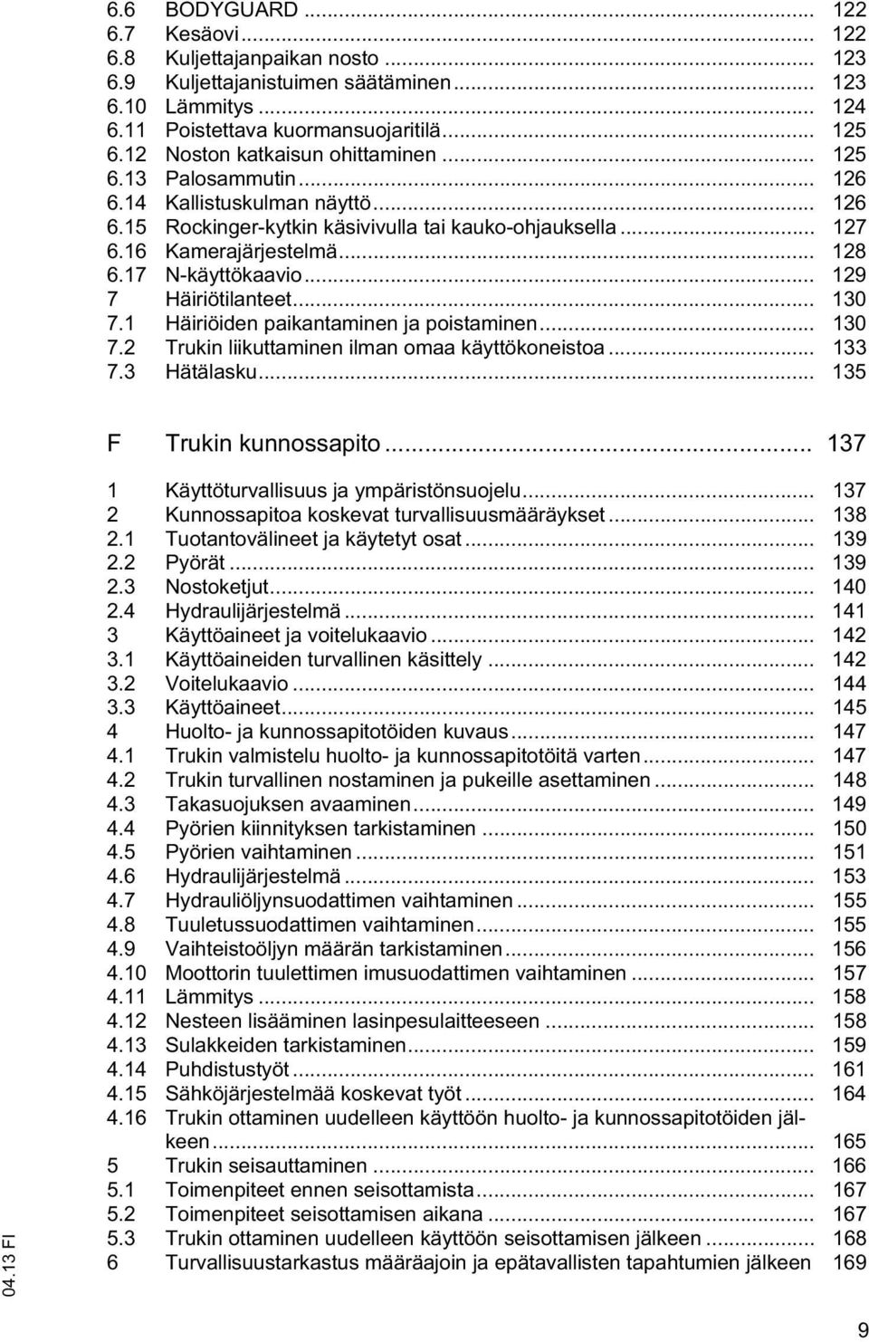 17 N-käyttökaavio... 129 7 Häiriötilanteet... 130 7.1 Häiriöiden paikantaminen ja poistaminen... 130 7.2 Trukin liikuttaminen ilman omaa käyttökoneistoa... 133 7.3 Hätälasku.