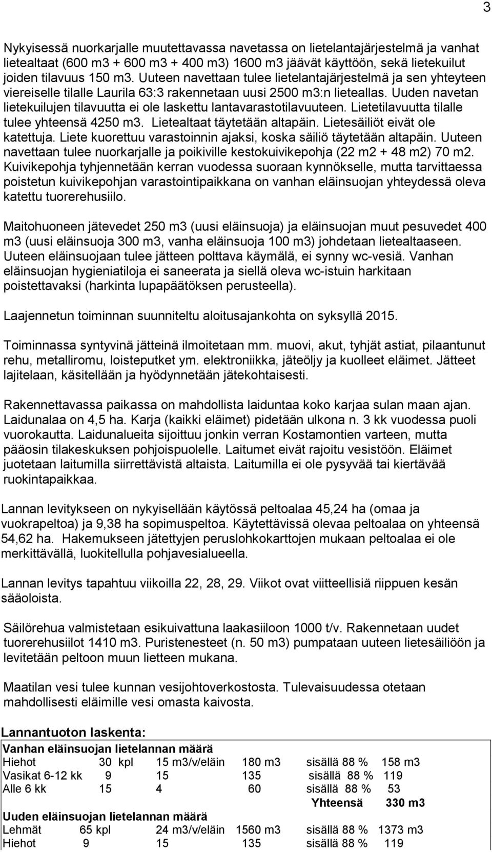 Uuden navetan lietekuilujen tilavuutta ei ole laskettu lantavarastotilavuuteen. Lietetilavuutta tilalle tulee yhteensä 4250 m3. Lietealtaat täytetään altapäin. Lietesäiliöt eivät ole katettuja.