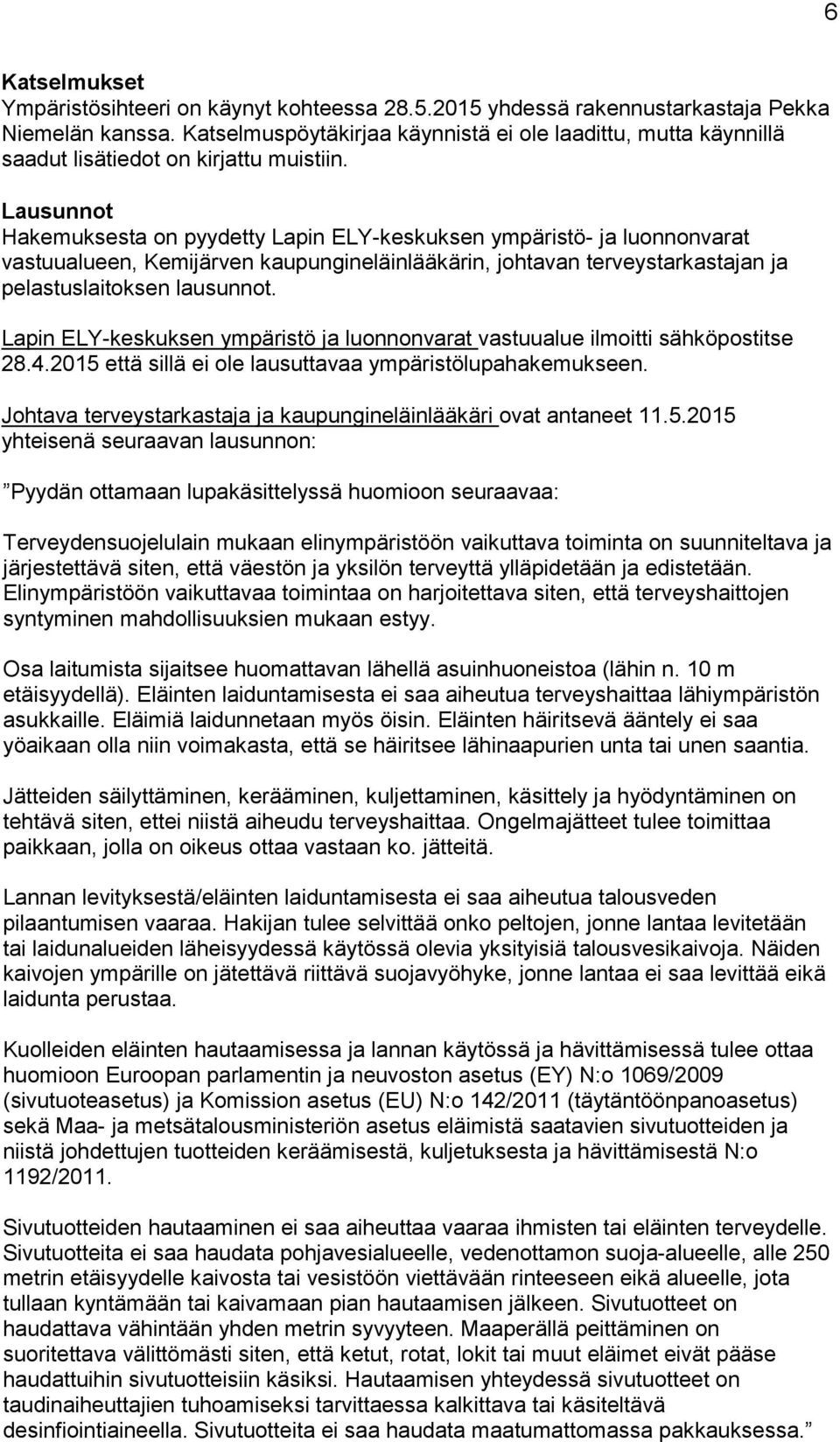 Lausunnot Hakemuksesta on pyydetty Lapin ELY-keskuksen ympäristö- ja luonnonvarat vastuualueen, Kemijärven kaupungineläinlääkärin, johtavan terveystarkastajan ja pelastuslaitoksen lausunnot.