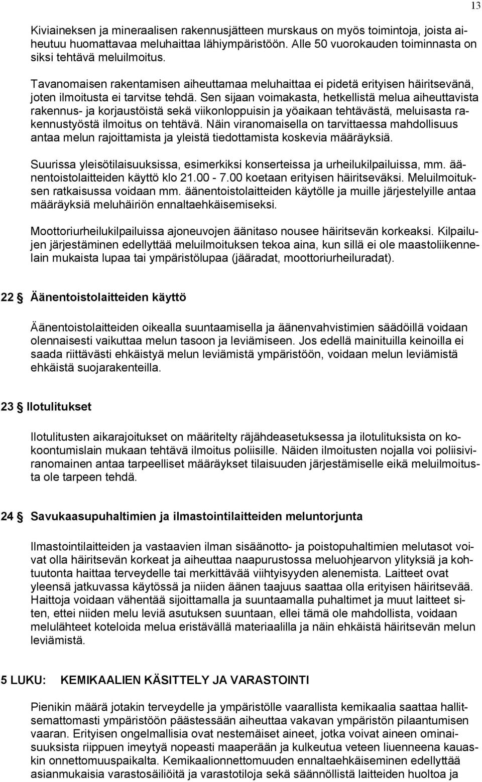 Sen sijaan voimakasta, hetkellistä melua aiheuttavista rakennus- ja korjaustöistä sekä viikonloppuisin ja yöaikaan tehtävästä, meluisasta rakennustyöstä ilmoitus on tehtävä.