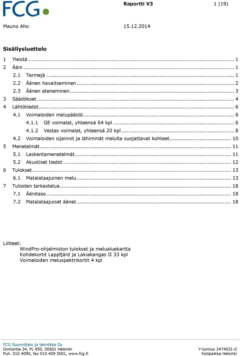 .. 11 5.1 menetelmät... 11 5.2 Akustiset tiedot... 12 6 Tulokset... 13 6.1 Matalataajuinen melu... 13 7 Tulosten tarkastelua... 18 7.1 Äänitaso... 18 7.2 Matalataajuiset äänet.