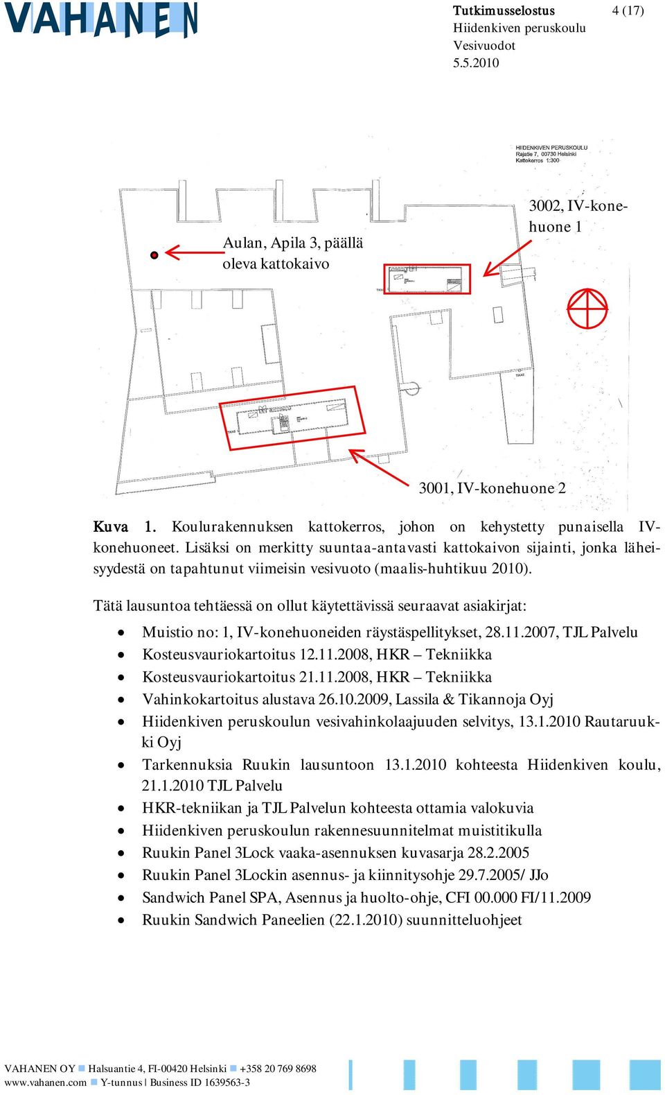 Tätä lausuntoa tehtäessä on ollut käytettävissä seuraavat asiakirjat: Muistio no: 1, IV-konehuoneiden räystäspellitykset, 28.11.2007, TJL Palvelu Kosteusvauriokartoitus 12.11.2008, HKR Tekniikka Kosteusvauriokartoitus 21.