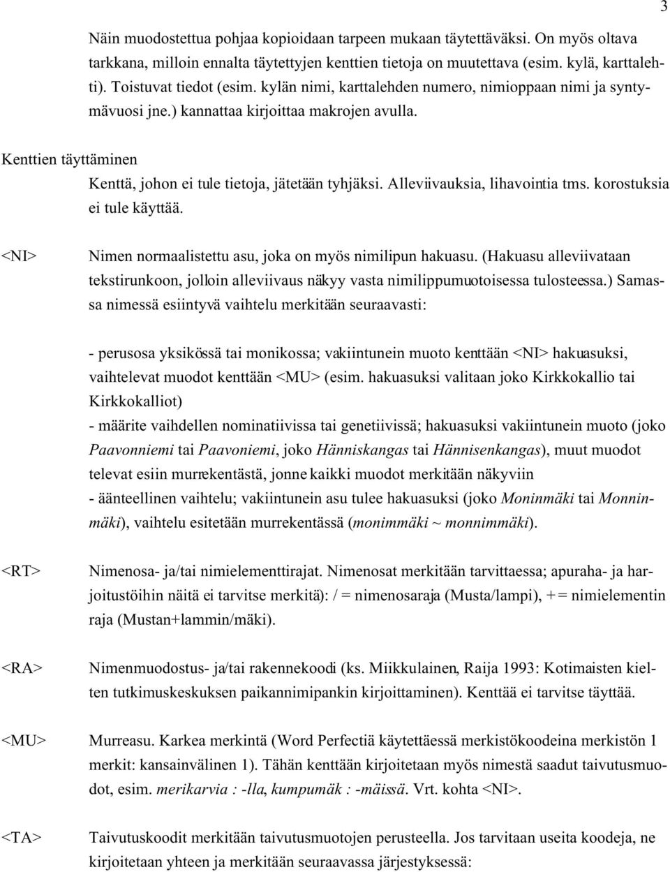 Kenttien täyttäminen Kenttä, johon ei tule tietoja, jätetään tyhjäksi. Alleviivauksia, lihavointia tms. korostuksia ei tule käyttää. <NI> Nimen normaalistettu asu, joka on myös nimilipun hakuasu.