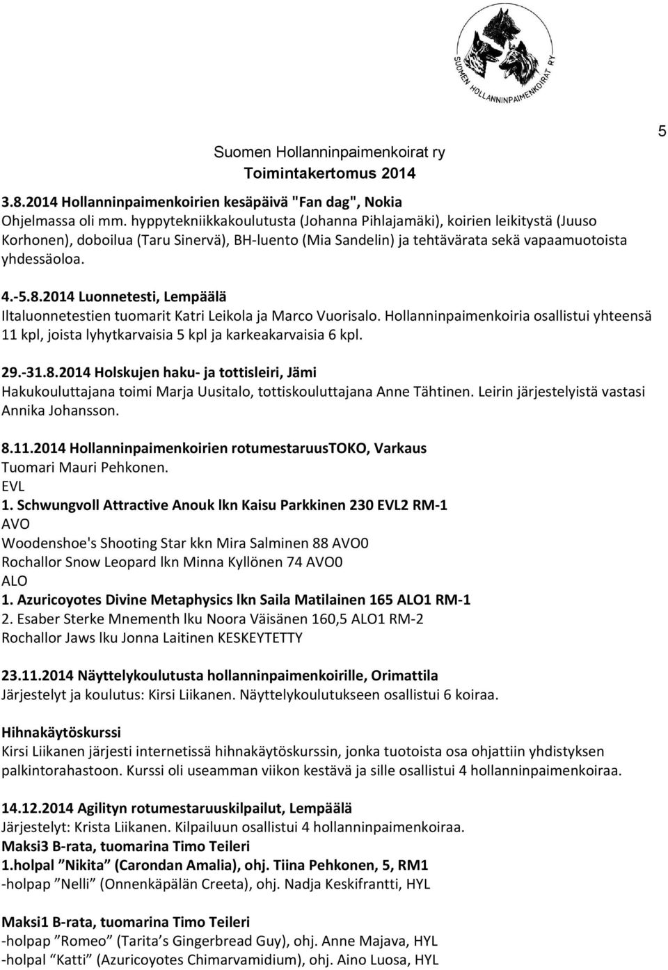 2014 Luonnetesti, Lempäälä Iltaluonnetestien tuomarit Katri Leikola ja Marco Vuorisalo. Hollanninpaimenkoiria osallistui yhteensä 11 kpl, joista lyhytkarvaisia 5 kpl ja karkeakarvaisia 6 kpl. 29.-31.