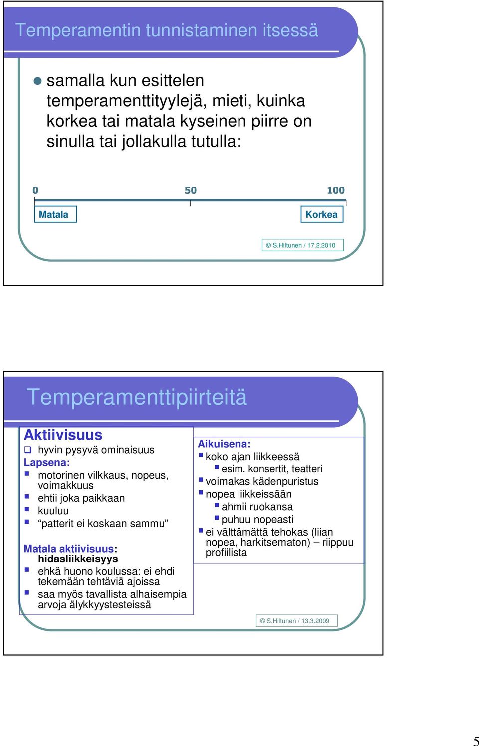 2010 Temperamenttipiirteitä Aktiivisuus hyvin pysyvä ominaisuus Lapsena: motorinen vilkkaus, nopeus, voimakkuus ehtii joka paikkaan kuuluu patterit ei koskaan sammu Matala aktiivisuus: