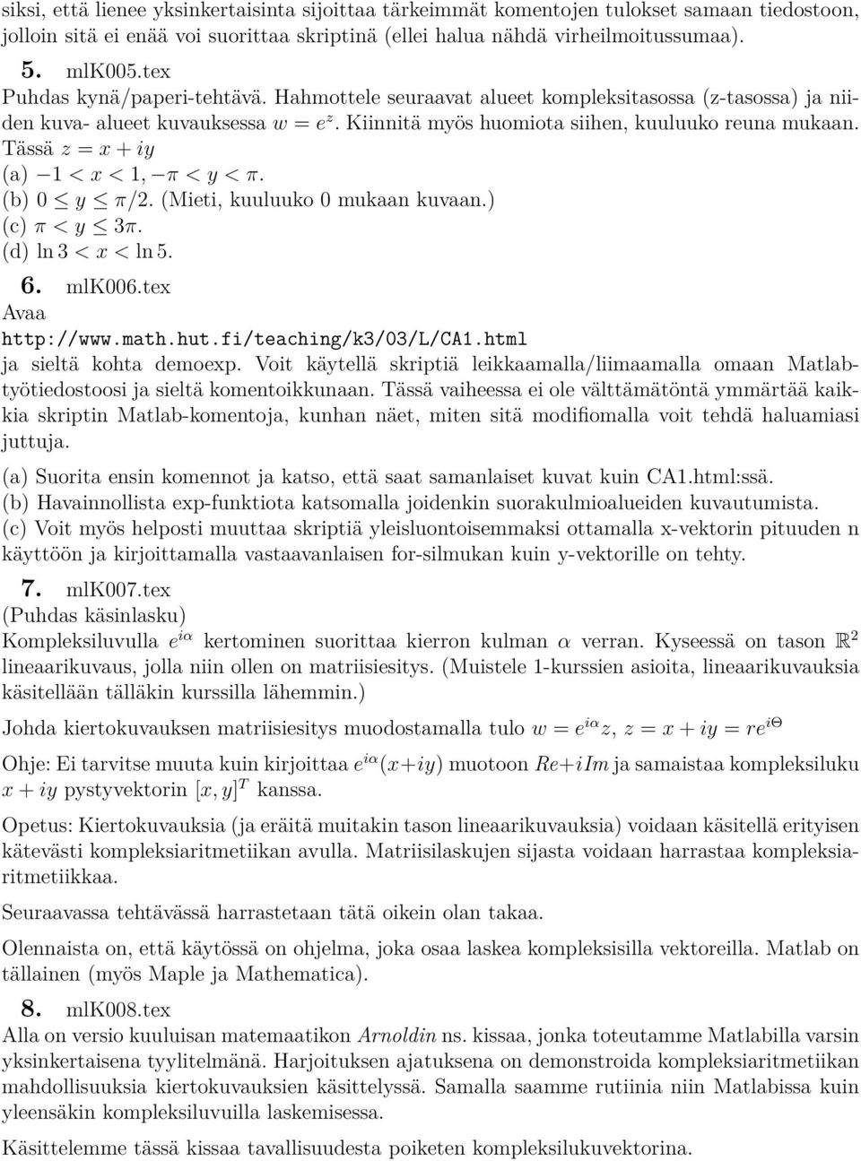 Tässä z = x + iy (a) 1 < x < 1, π < y < π. (b) 0 y π/2. (Mieti, kuuluuko 0 mukaan kuvaan.) (c) π < y 3π. (d) ln 3 < x < ln 5. 6. mlk006.tex Avaa http://www.math.hut.fi/teaching/k3/03/l/ca1.