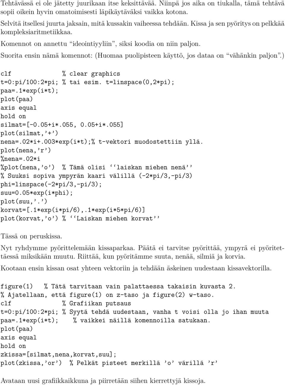 Suorita ensin nämä komennot: (Huomaa puolipisteen käyttö, jos dataa on vähänkin paljon.) % clear graphics t=0:pi/100:2*pi; % tai esim. t=linspace(0,2*pi); paa=.1*exp(i*t); silmat=[-0.05+i*.055, 0.