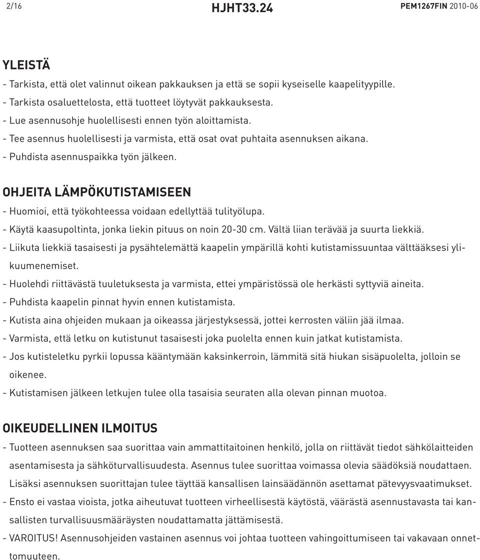 OHJEITA LÄMPÖKUTISTAMISEEN - Huomioi, että työkohteessa voidaan edellyttää tulityölupa. - Käytä kaasupoltinta, jonka liekin pituus on noin 20-30 cm. Vältä liian terävää ja suurta liekkiä.