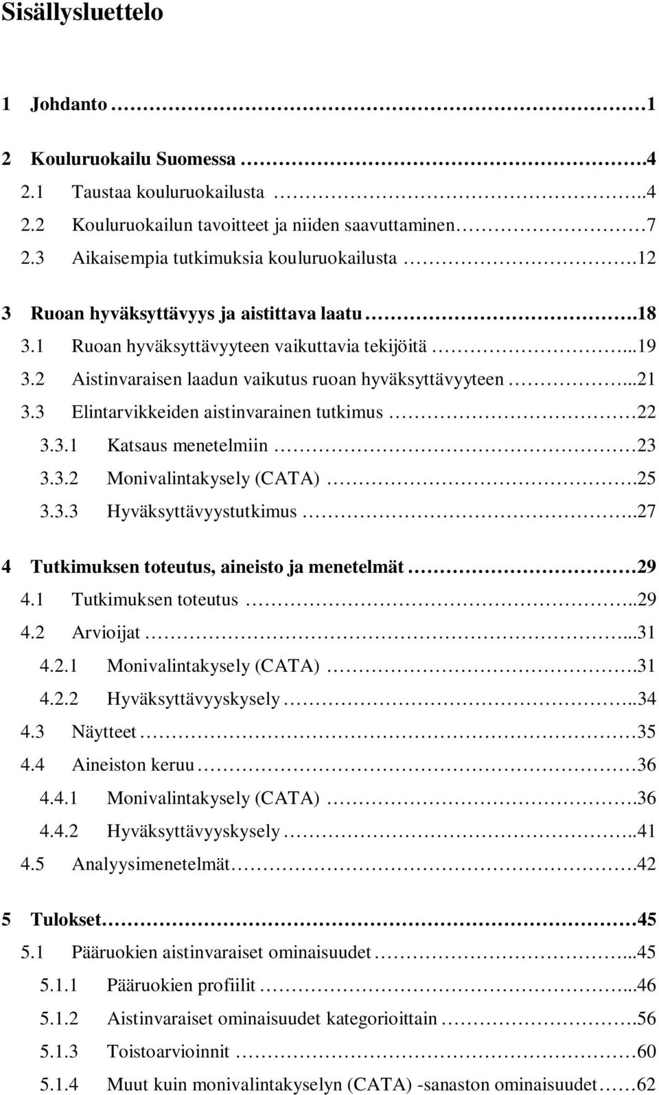 3 Elintarvikkeiden aistinvarainen tutkimus 22 3.3.1 Katsaus menetelmiin 23 3.3.2 Monivalintakysely (CATA).25 3.3.3 Hyväksyttävyystutkimus..27 4 Tutkimuksen toteutus, aineisto ja menetelmät 29 4.