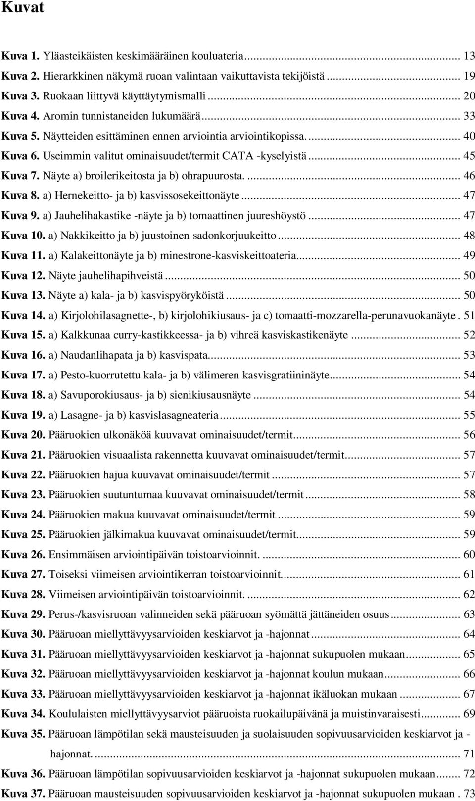 Näyte a) broilerikeitosta ja b) ohrapuurosta.... 46 Kuva 8. a) Hernekeitto- ja b) kasvissosekeittonäyte... 47 Kuva 9. a) Jauhelihakastike -näyte ja b) tomaattinen juureshöystö... 47 Kuva 10.