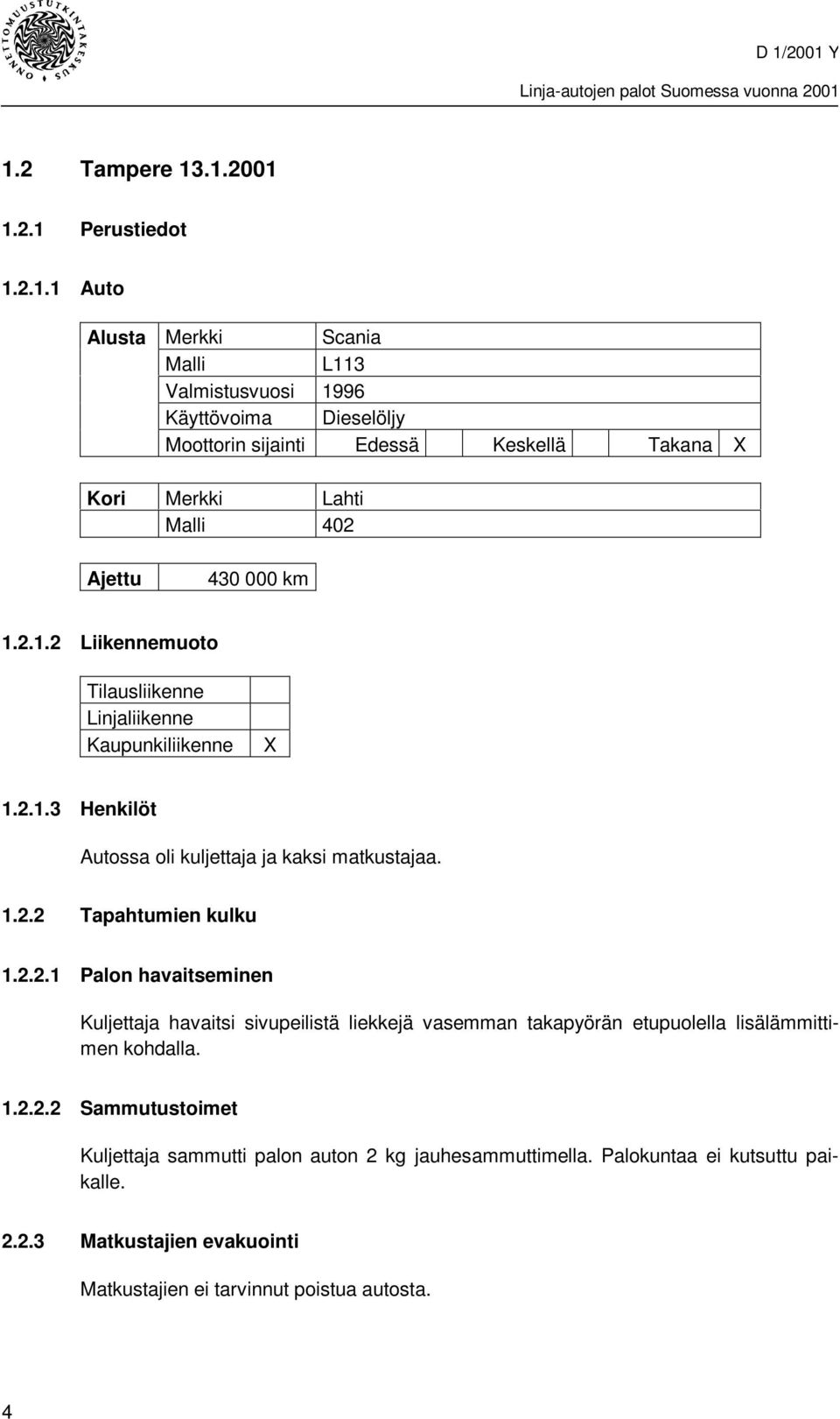 1.2.2 Tapahtumien kulku 1.2.2.1 Palon havaitseminen Kuljettaja havaitsi sivupeilistä liekkejä vasemman takapyörän etupuolella lisälämmittimen kohdalla. 1.2.2.2 Sammutustoimet Kuljettaja sammutti palon auton 2 kg jauhesammuttimella.