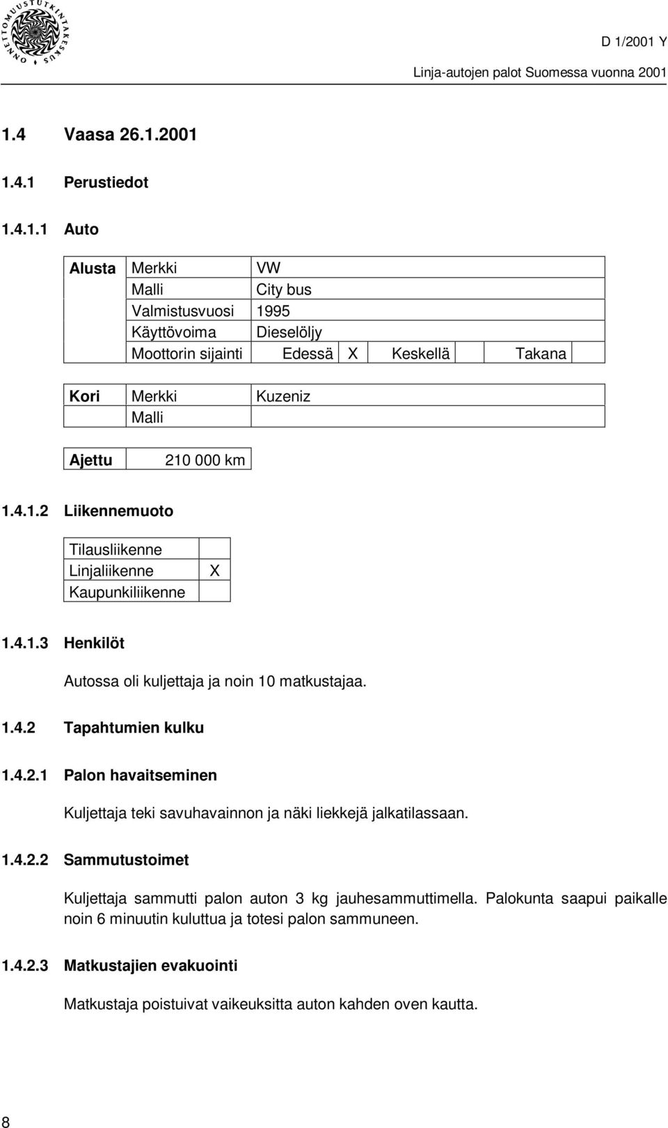 1.4.2.2 Sammutustoimet Kuljettaja sammutti palon auton 3 kg jauhesammuttimella. Palokunta saapui paikalle noin 6 minuutin kuluttua ja totesi palon sammuneen. 1.4.2.3 Matkustajien evakuointi Matkustaja poistuivat vaikeuksitta auton kahden oven kautta.