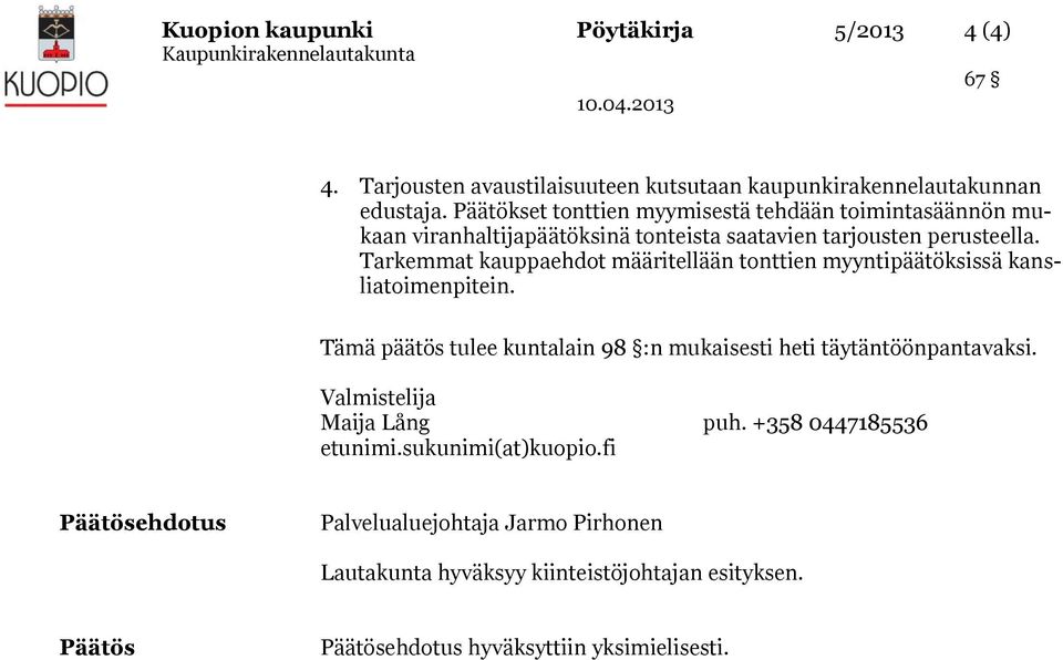 Tarkemmat kauppaehdot määritellään tonttien myyntipäätöksissä kansliatoimenpitein. Tämä päätös tulee kuntalain 98 :n mukaisesti heti täytäntöönpantavaksi.