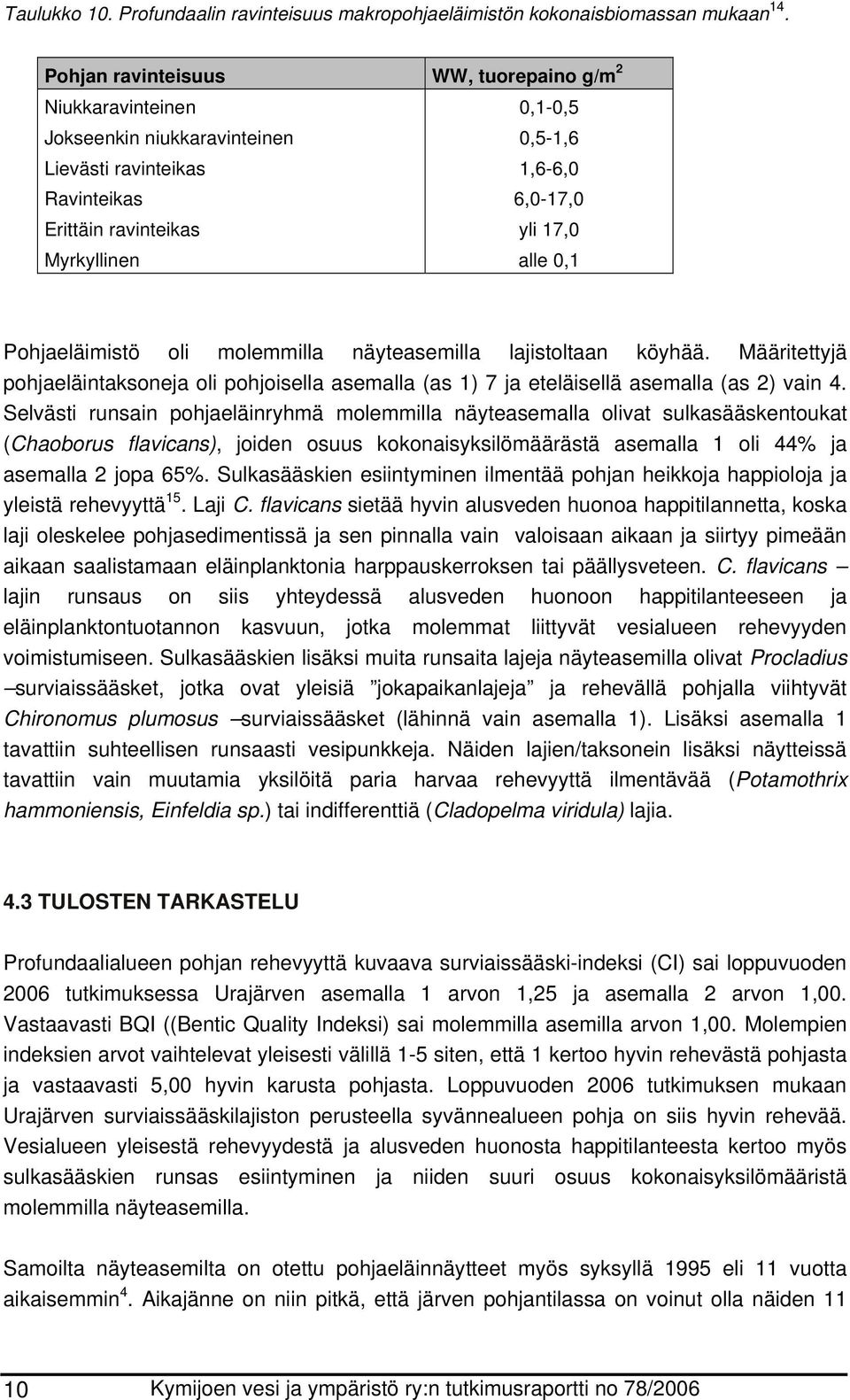 Pohjaeläimistö oli molemmilla näyteasemilla lajistoltaan köyhää. Määritettyjä pohjaeläintaksoneja oli pohjoisella asemalla (as 1) 7 ja eteläisellä asemalla (as 2) vain 4.