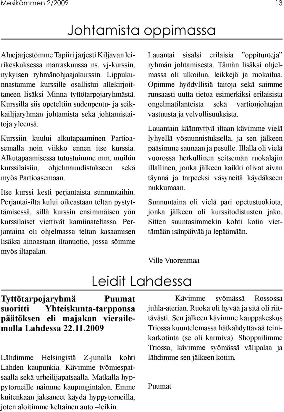 Kurssiin kuului alkutapaaminen Partioasemalla noin viikko ennen itse kurssia. Alkutapaamisessa tutustuimme mm. muihin kurssilaisiin, ohjelmauudistukseen sekä myös Partioasemaan.