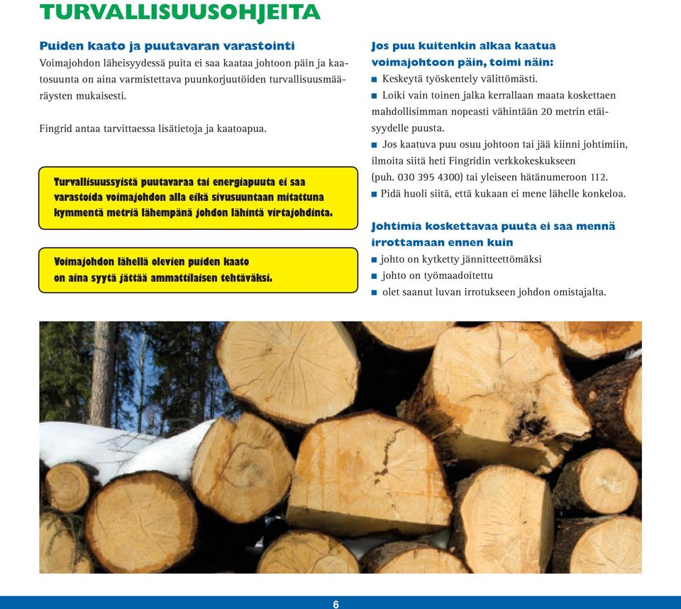 Turvallisuussyistä puutavaraa tai energiapuuta ei saa varastoida voimajohdon alla eikä sivusuuntaan mitattuna kymmentä metriä lähempänä johdon lähintä virtajohdinta.