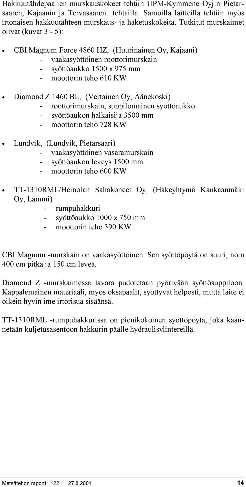 (Vertainen Oy, Äänekoski) - roottorimurskain, suppilomainen syöttöaukko - syöttöaukon halkaisija 3500 mm - moottorin teho 728 KW Lundvik, (Lundvik, Pietarsaari) - vaakasyöttöinen vasaramurskain -
