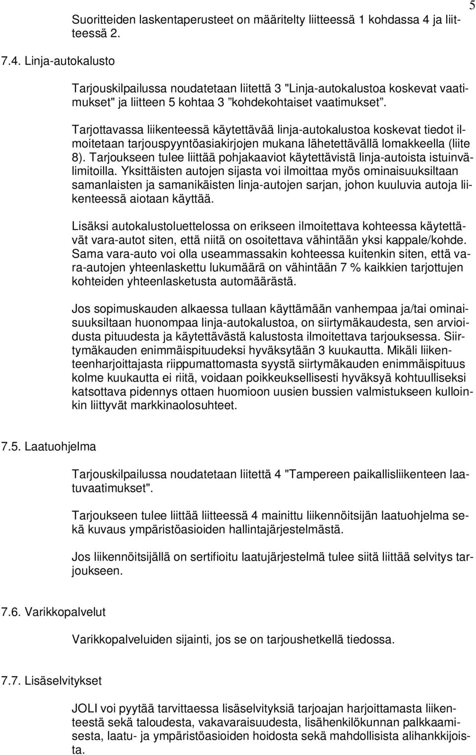 Tarjottavassa liikenteessä käytettävää linja-autokalustoa koskevat tiedot ilmoitetaan tarjouspyyntöasiakirjojen mukana lähetettävällä lomakkeella (liite 8).