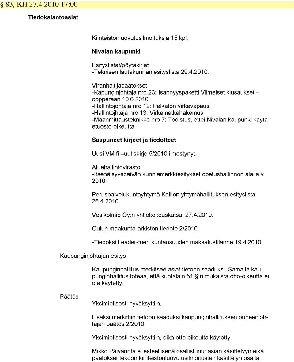 Saapuneet kirjeet ja tiedotteet Uusi VM.fi uutiskirje 5/2010 ilmestynyt. Aluehallintovirasto -Itsenäisyyspäivän kunniamerkkiesitykset opetushallinnon alalla v. 2010.