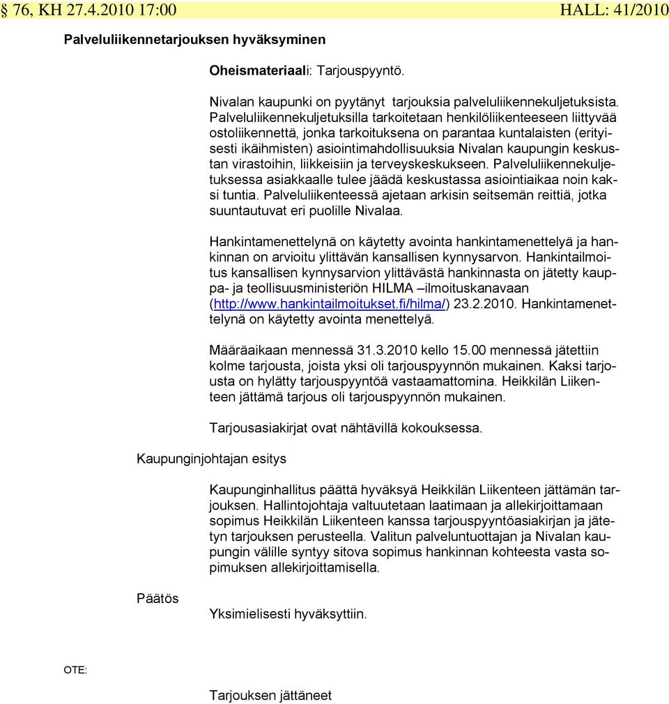 kaupungin keskustan virastoihin, liikkeisiin ja terveyskeskukseen. Palveluliikennekuljetuksessa asiakkaalle tulee jäädä keskustassa asiointiaikaa noin kaksi tuntia.