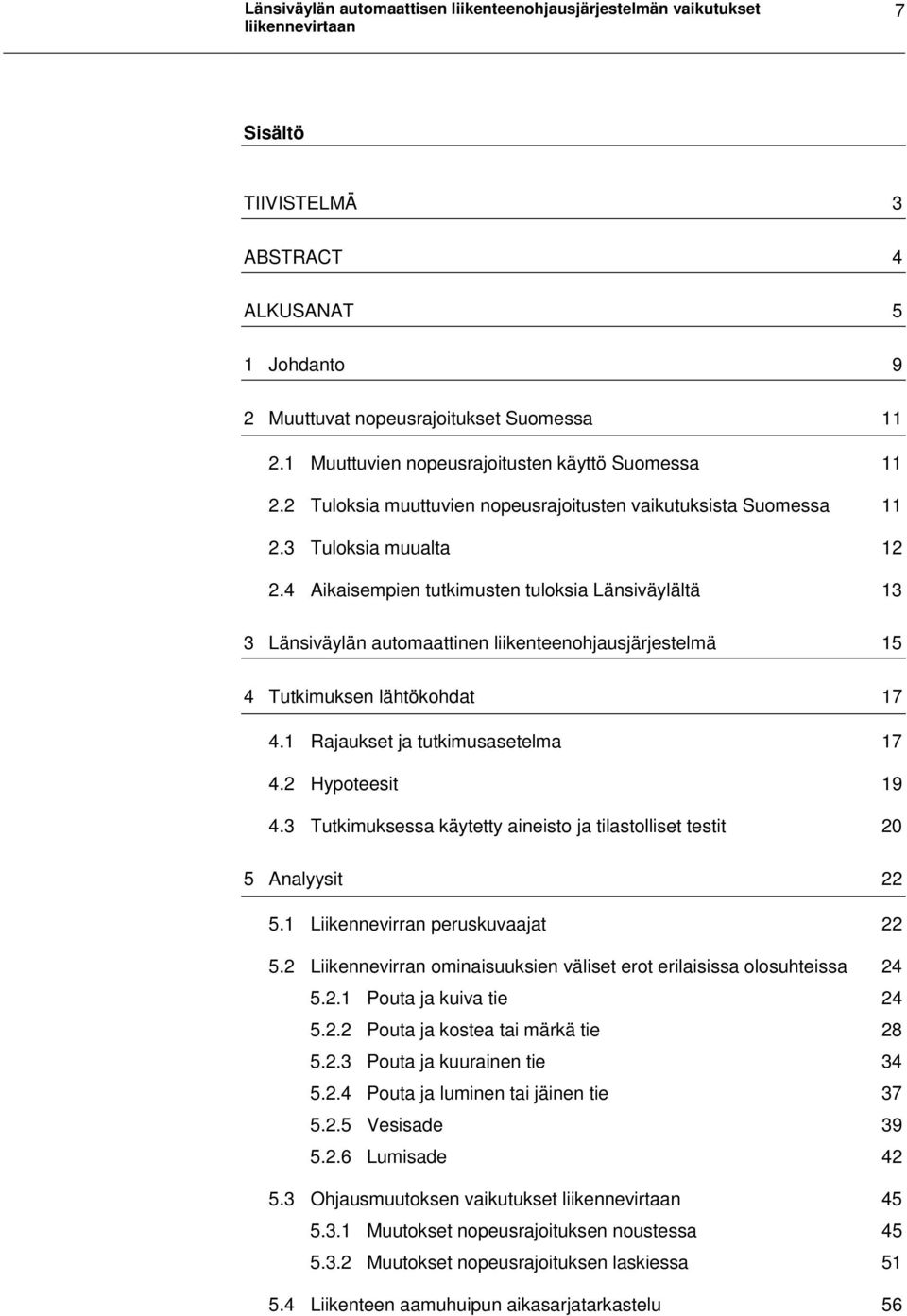 4 Aikaisempien tutkimusten tuloksia Länsiväylältä 13 3 Länsiväylän automaattinen liikenteenohjausjärjestelmä 15 4 Tutkimuksen lähtökohdat 17 4.1 Rajaukset ja tutkimusasetelma 17 4.2 Hypoteesit 19 4.