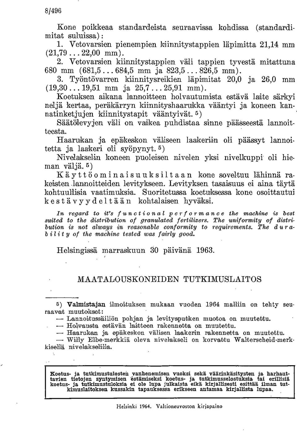 Koetuksen aikana lannoitteen holvautumista estävä laite särkyi neljä kertaa, peräkärryn kiinnityshaarukka vääntyi ja koneen kannatinketjujen kiinnitystapit vääntyivät.