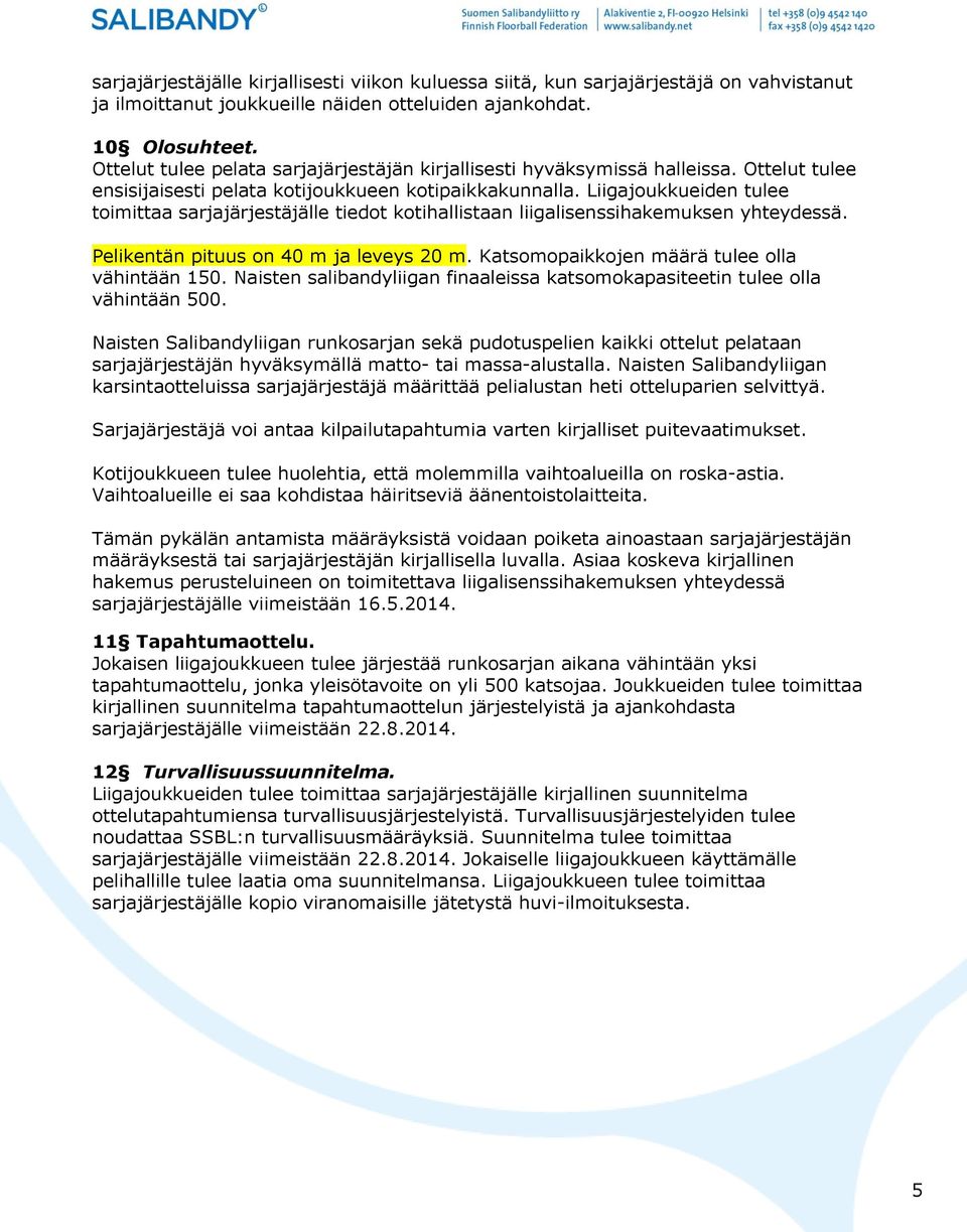 Liigajoukkueiden tulee toimittaa sarjajärjestäjälle tiedot kotihallistaan liigalisenssihakemuksen yhteydessä. Pelikentän pituus on 40 m ja leveys 20 m. Katsomopaikkojen määrä tulee olla vähintään 150.