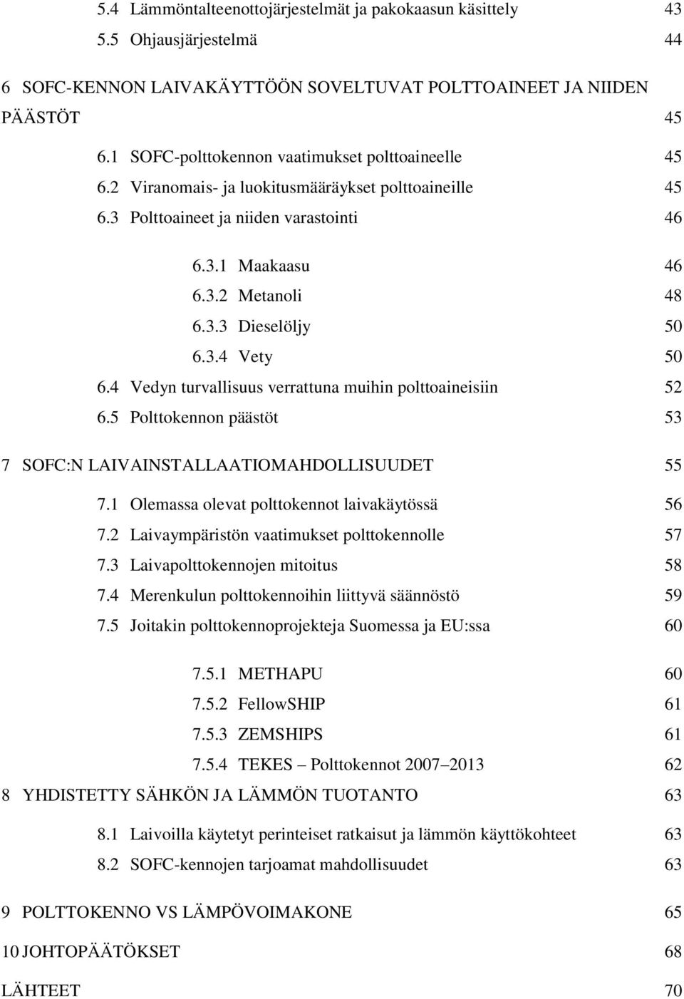 3.4 Vety 50 6.4 Vedyn turvallisuus verrattuna muihin polttoaineisiin 52 6.5 Polttokennon päästöt 53 7 SOFC:N LAIVAINSTALLAATIOMAHDOLLISUUDET 55 7.1 Olemassa olevat polttokennot laivakäytössä 56 7.