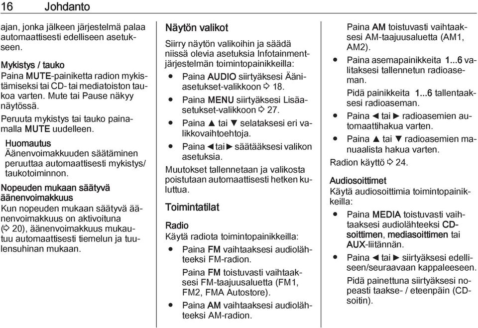 Nopeuden mukaan säätyvä äänenvoimakkuus Kun nopeuden mukaan säätyvä äänenvoimakkuus on aktivoituna (3 20), äänenvoimakkuus mukautuu automaattisesti tiemelun ja tuulensuhinan mukaan.
